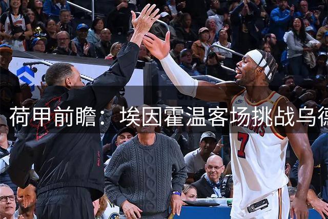 荷甲前瞻：埃因霍温客场挑战乌德勒支占优
