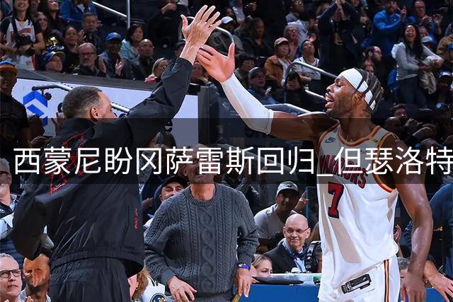 西蒙尼盼冈萨雷斯回归 但瑟洛特互换恐非明智之举
