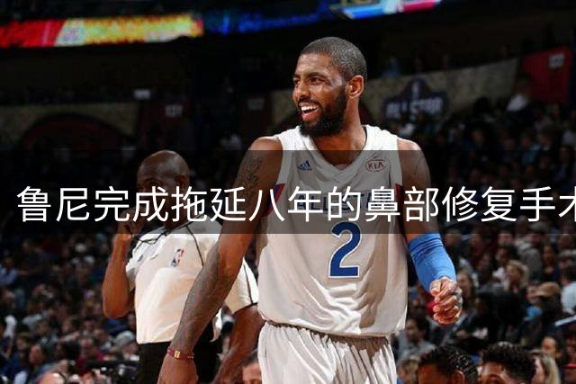 鲁尼完成拖延八年的鼻部修复手术